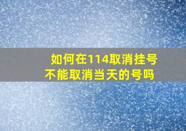 如何在114取消挂号 不能取消当天的号吗